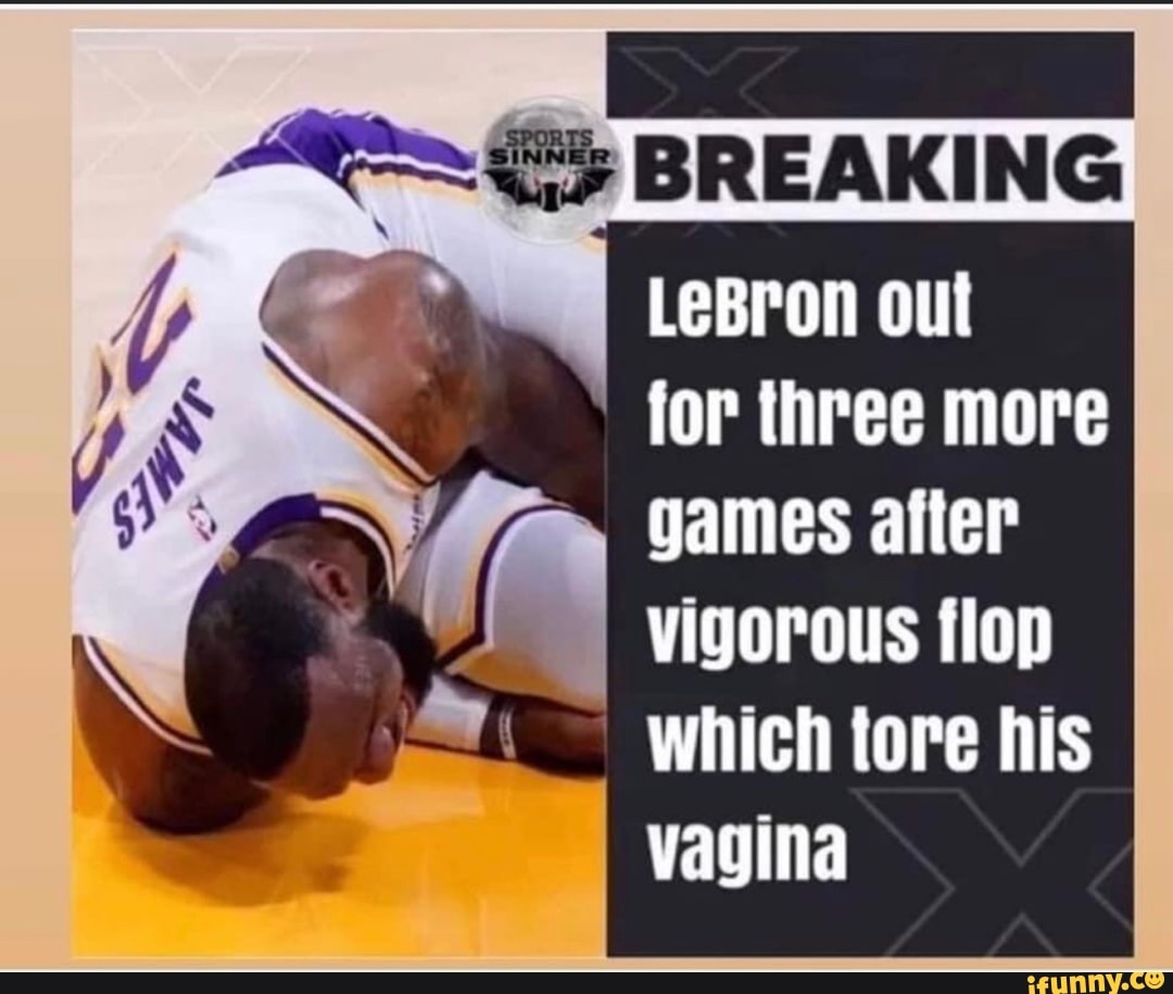 BREAKING LeBron out for three more
games after vigorous flop which tore his vagina