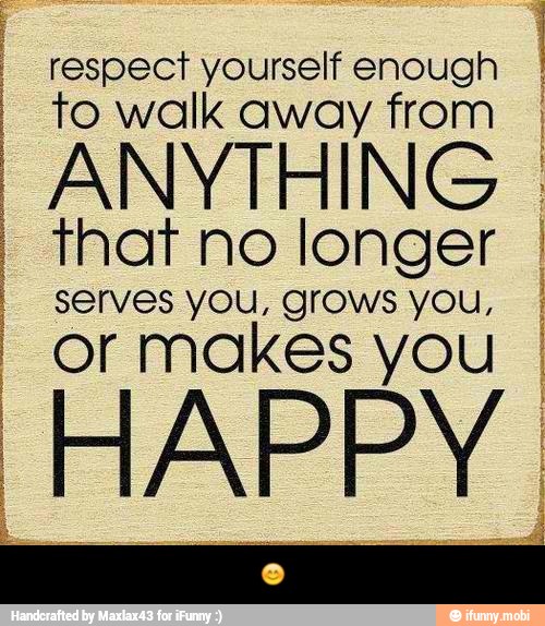 I respect yourself enough
I to walk away from
I
ANYTHING I That no longer I
Serves ak grows yOu, I
or makes you I - π