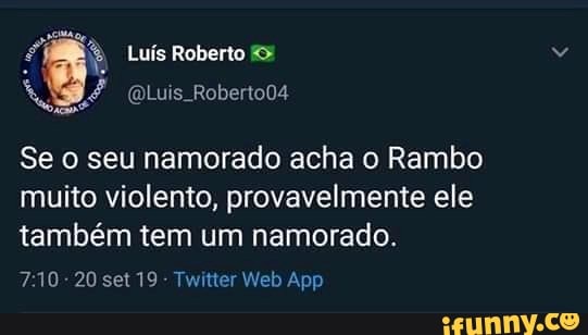 É
ê Luís Roberto Se o seu namorado acha o Rambo
muito violento, provavelmente ele
também tem um namorado.