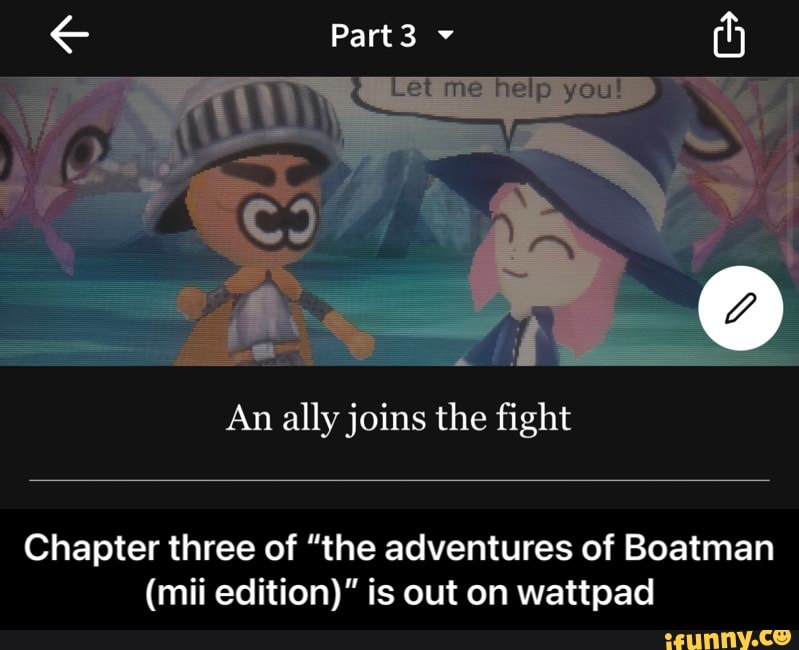 Part3
An ally joins the fight
Chapter three of "the adventures of Boatman
(mii edition)" is out on wattpad - Chapter three of “the adventures of Boatman (mii edition)” is out on wattpad