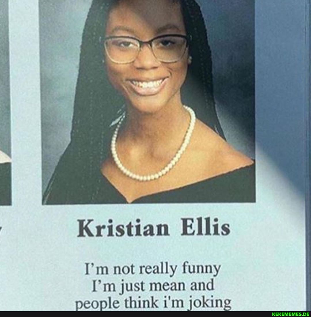 Kristian Ellis
I'm not really funny
I'm just mean and nannie think i'm inking