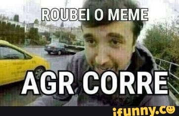 RO UBEI O MEME
AGR CORRE;