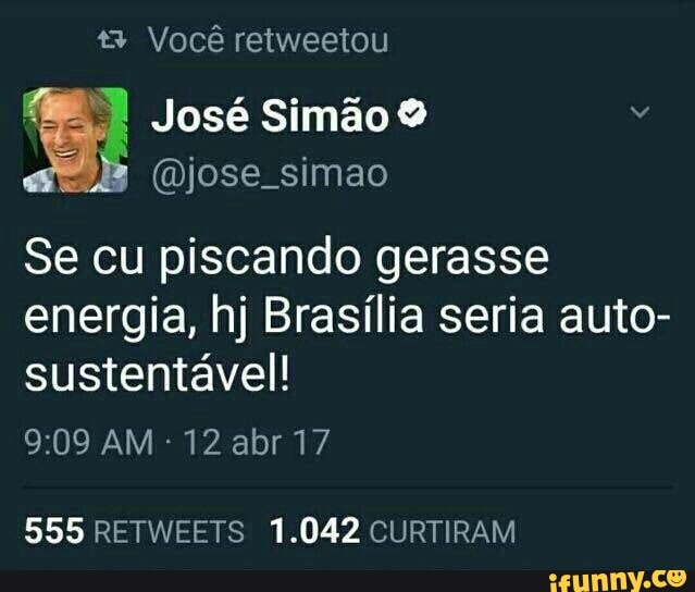 Você retweetou
Se cu piscando gerasse
energia, hj Brasília seria auto-
sustentável!
555 RETWEETS 1.042 CURTIRAM